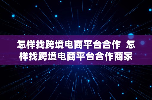 怎样找跨境电商平台合作  怎样找跨境电商平台合作商家