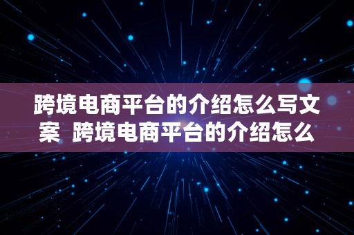 跨境电商平台的介绍怎么写文案  跨境电商平台的介绍怎么写文案呢