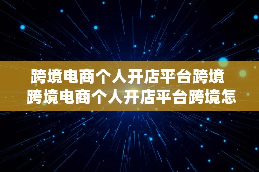 跨境电商个人开店平台跨境  跨境电商个人开店平台跨境怎么开