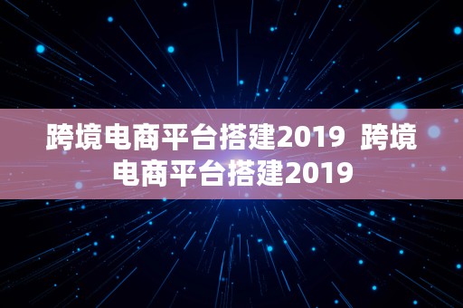 跨境电商平台搭建2019  跨境电商平台搭建2019