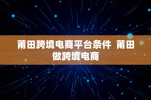 莆田跨境电商平台条件  莆田做跨境电商