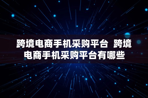 跨境电商手机采购平台  跨境电商手机采购平台有哪些