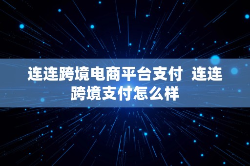 连连跨境电商平台支付  连连跨境支付怎么样