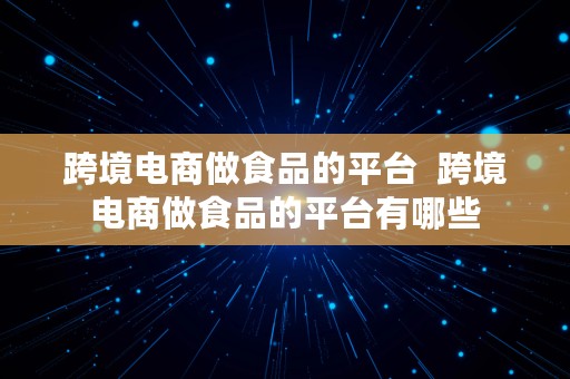 跨境电商做食品的平台  跨境电商做食品的平台有哪些