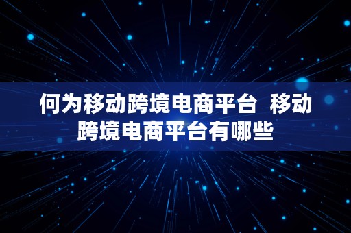 何为移动跨境电商平台  移动跨境电商平台有哪些