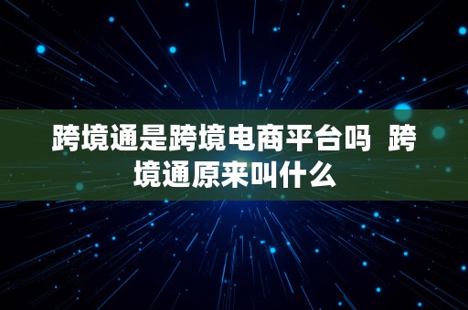 跨境通是跨境电商平台吗  跨境通原来叫什么