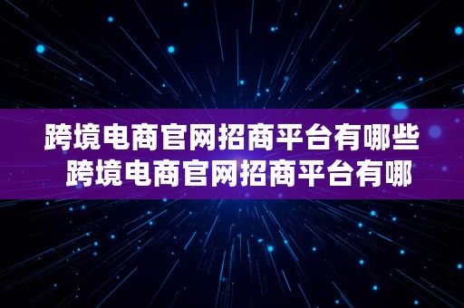 跨境电商官网招商平台有哪些  跨境电商官网招商平台有哪些公司