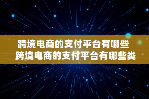 跨境电商的支付平台有哪些  跨境电商的支付平台有哪些类型