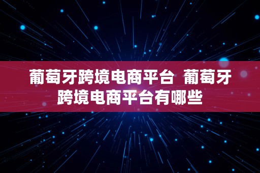 葡萄牙跨境电商平台  葡萄牙跨境电商平台有哪些