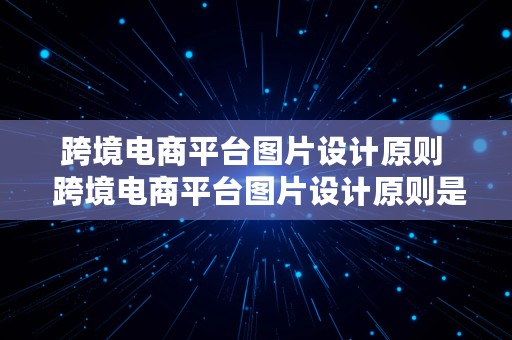 跨境电商平台图片设计原则  跨境电商平台图片设计原则是什么