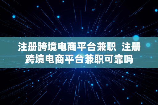 注册跨境电商平台兼职  注册跨境电商平台兼职可靠吗