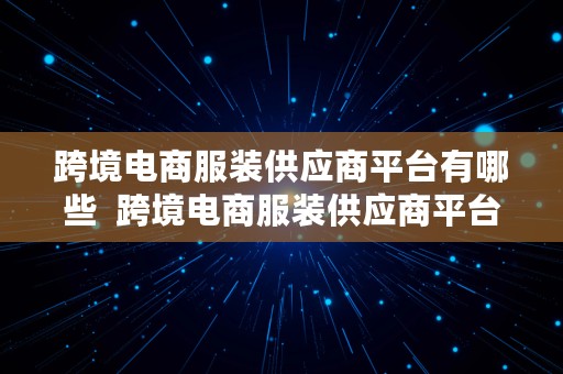 跨境电商服装供应商平台有哪些  跨境电商服装供应商平台有哪些公司