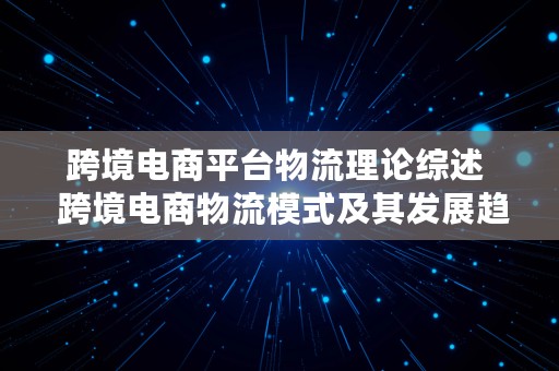 跨境电商平台物流理论综述  跨境电商物流模式及其发展趋势