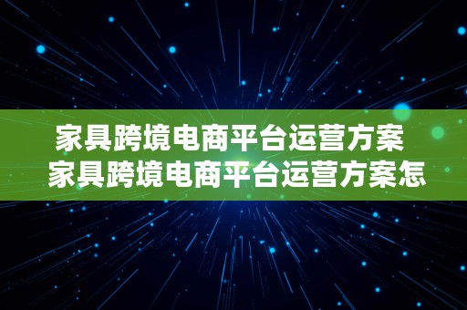 家具跨境电商平台运营方案  家具跨境电商平台运营方案怎么写