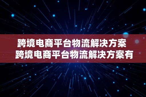 跨境电商平台物流解决方案  跨境电商平台物流解决方案有哪些