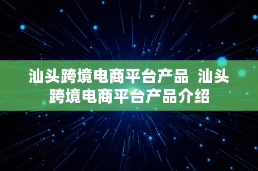 汕头跨境电商平台产品  汕头跨境电商平台产品介绍