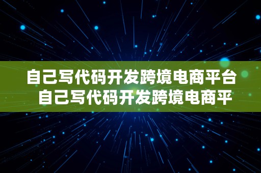 自己写代码开发跨境电商平台  自己写代码开发跨境电商平台可以吗