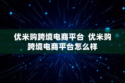 优米购跨境电商平台  优米购跨境电商平台怎么样