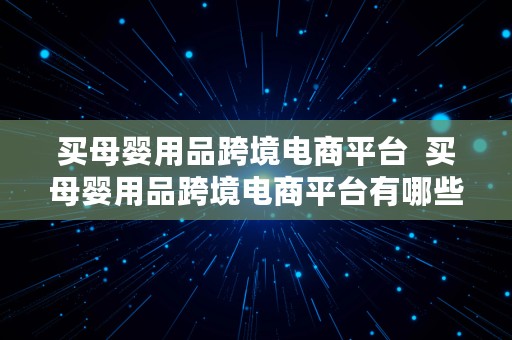 买母婴用品跨境电商平台  买母婴用品跨境电商平台有哪些