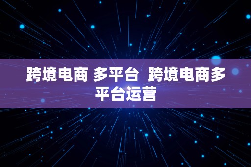 跨境电商 多平台  跨境电商多平台运营