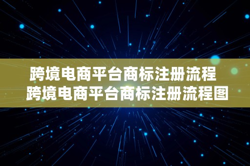 跨境电商平台商标注册流程  跨境电商平台商标注册流程图