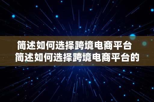 简述如何选择跨境电商平台  简述如何选择跨境电商平台的优势