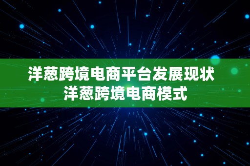 洋葱跨境电商平台发展现状  洋葱跨境电商模式