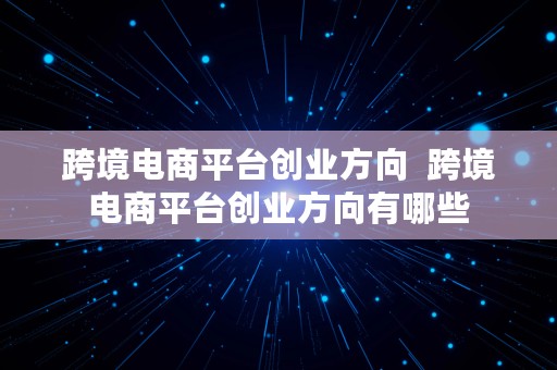 跨境电商平台创业方向  跨境电商平台创业方向有哪些