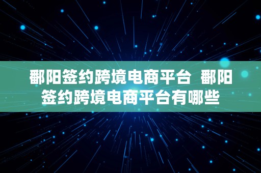 鄱阳签约跨境电商平台  鄱阳签约跨境电商平台有哪些