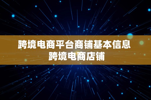 跨境电商平台商铺基本信息  跨境电商店铺