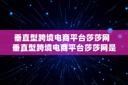 垂直型跨境电商平台莎莎网  垂直型跨境电商平台莎莎网是什么