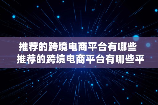 推荐的跨境电商平台有哪些  推荐的跨境电商平台有哪些平台