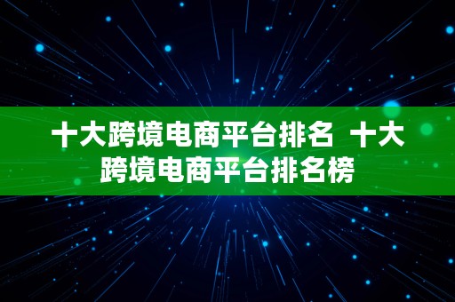 十大跨境电商平台排名  十大跨境电商平台排名榜