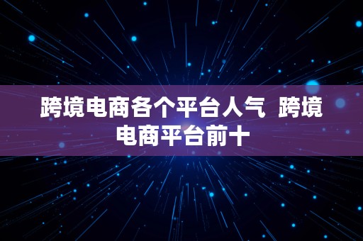 跨境电商各个平台人气  跨境电商平台前十