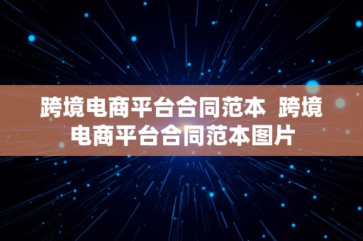 跨境电商平台合同范本  跨境电商平台合同范本图片