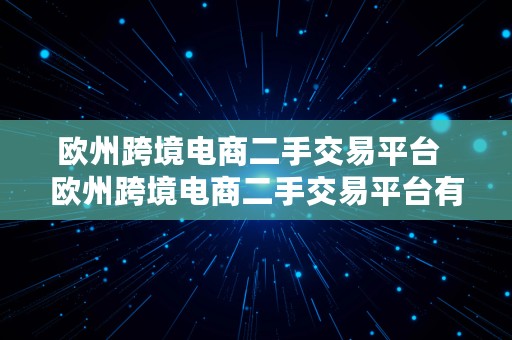 欧州跨境电商二手交易平台  欧州跨境电商二手交易平台有哪些