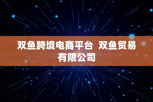 双鱼跨境电商平台  双鱼贸易有限公司