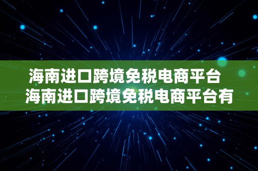 海南进口跨境免税电商平台  海南进口跨境免税电商平台有哪些