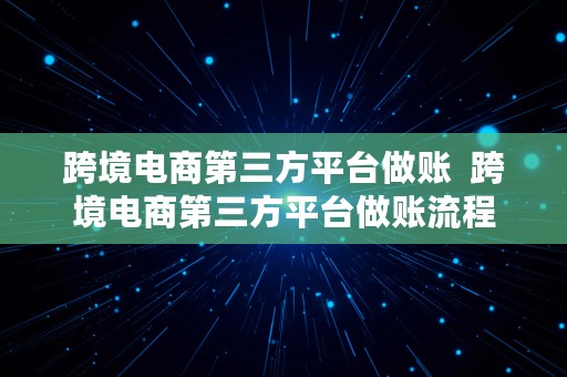 跨境电商第三方平台做账  跨境电商第三方平台做账流程