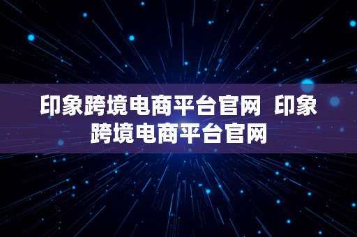 印象跨境电商平台官网  印象跨境电商平台官网