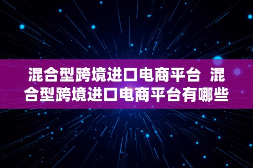 混合型跨境进口电商平台  混合型跨境进口电商平台有哪些