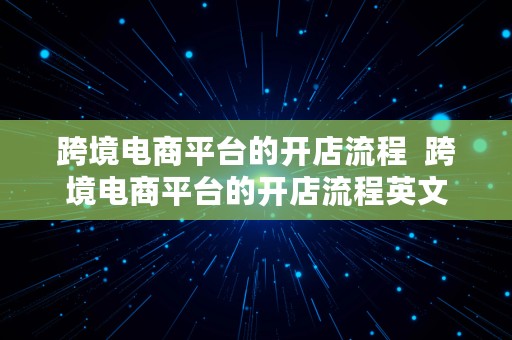 跨境电商平台的开店流程  跨境电商平台的开店流程英文