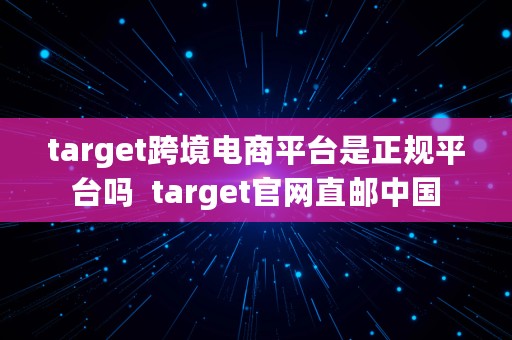 target跨境电商平台是正规平台吗  target官网直邮中国