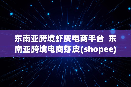 东南亚跨境虾皮电商平台  东南亚跨境电商虾皮(shopee)