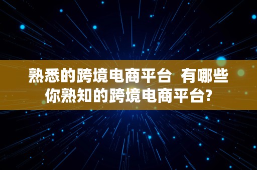 熟悉的跨境电商平台  有哪些你熟知的跨境电商平台?