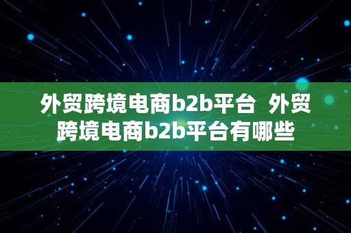 外贸跨境电商b2b平台  外贸跨境电商b2b平台有哪些