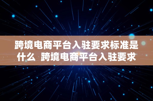 跨境电商平台入驻要求标准是什么  跨境电商平台入驻要求标准是什么意思