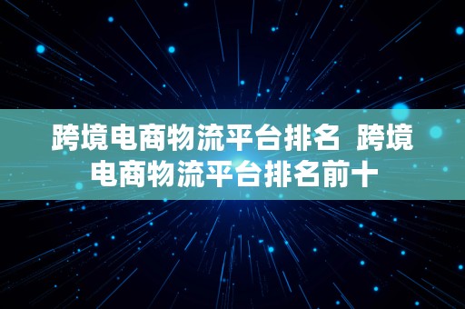 跨境电商物流平台排名  跨境电商物流平台排名前十