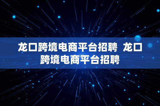 龙口跨境电商平台招聘  龙口跨境电商平台招聘