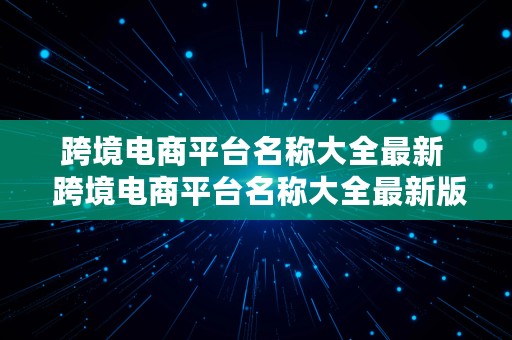 跨境电商平台名称大全最新  跨境电商平台名称大全最新版